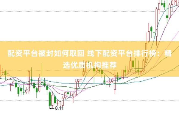 配资平台被封如何取回 线下配资平台排行榜：精选优质机构推荐