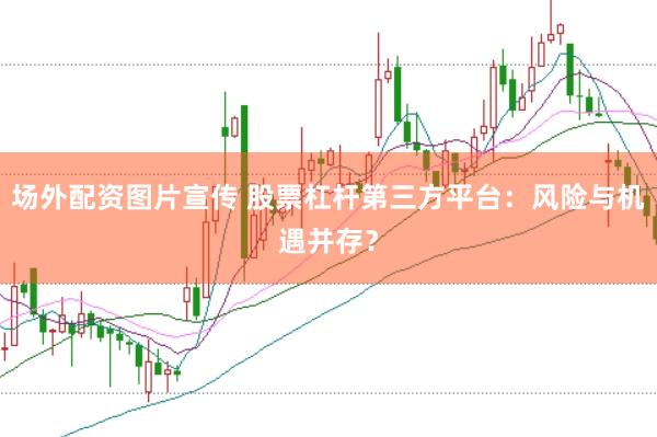 场外配资图片宣传 股票杠杆第三方平台：风险与机遇并存？