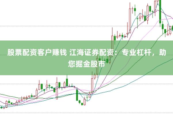 股票配资客户赚钱 江海证券配资：专业杠杆，助您掘金股市