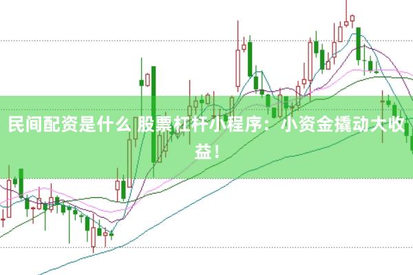 民间配资是什么 股票杠杆小程序：小资金撬动大收益！