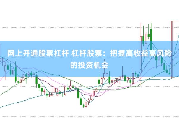 网上开通股票杠杆 杠杆股票：把握高收益高风险的投资机会
