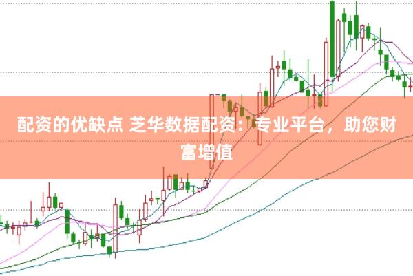 配资的优缺点 芝华数据配资：专业平台，助您财富增值