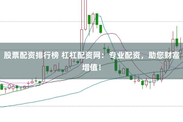 股票配资排行榜 杠杠配资网：专业配资，助您财富增值！