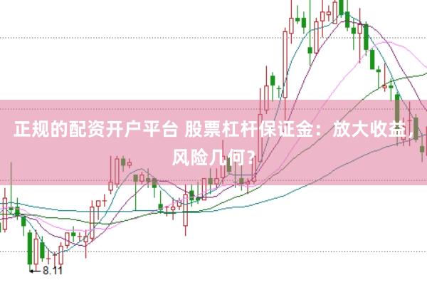 正规的配资开户平台 股票杠杆保证金：放大收益，风险几何？