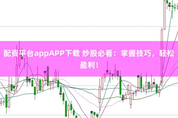 配资平台appAPP下载 炒股必看：掌握技巧，轻松盈利！