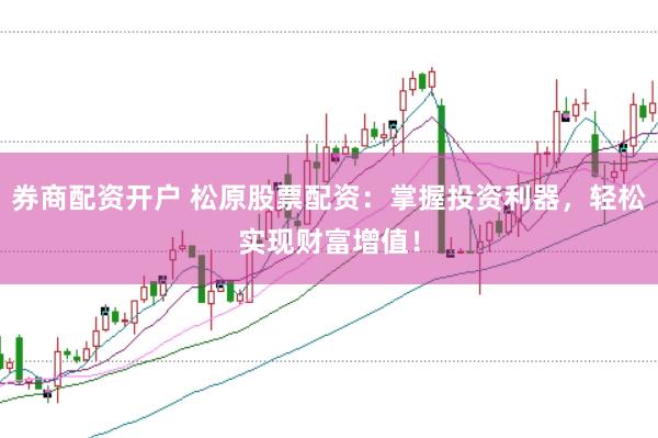 券商配资开户 松原股票配资：掌握投资利器，轻松实现财富增值！