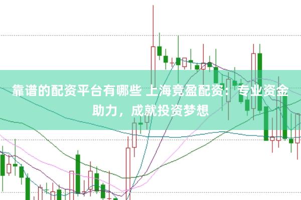 靠谱的配资平台有哪些 上海竞盈配资：专业资金助力，成就投资梦想