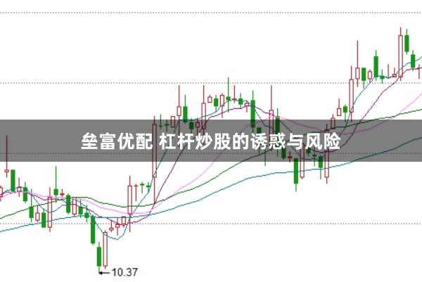 垒富优配 杠杆炒股的诱惑与风险