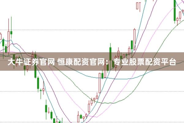 大牛证券官网 恒康配资官网：专业股票配资平台