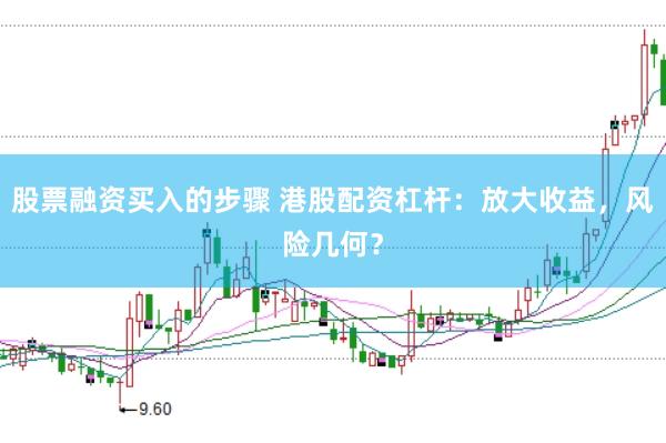 股票融资买入的步骤 港股配资杠杆：放大收益，风险几何？