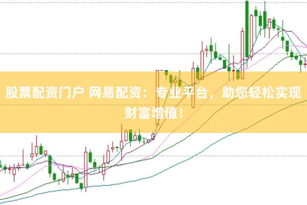 股票配资门户 网易配资：专业平台，助您轻松实现财富增值！