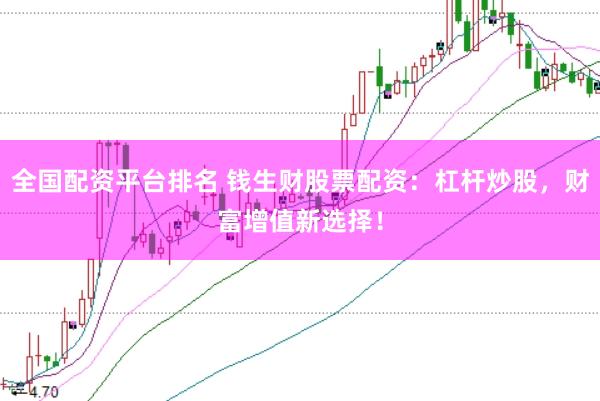 全国配资平台排名 钱生财股票配资：杠杆炒股，财富增值新选择！