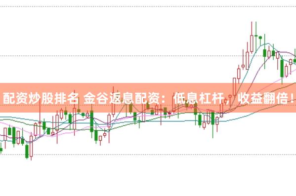 配资炒股排名 金谷返息配资：低息杠杆，收益翻倍！