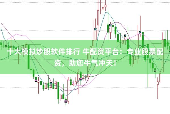 十大模拟炒股软件排行 牛配资平台：专业股票配资，助您牛气冲天！