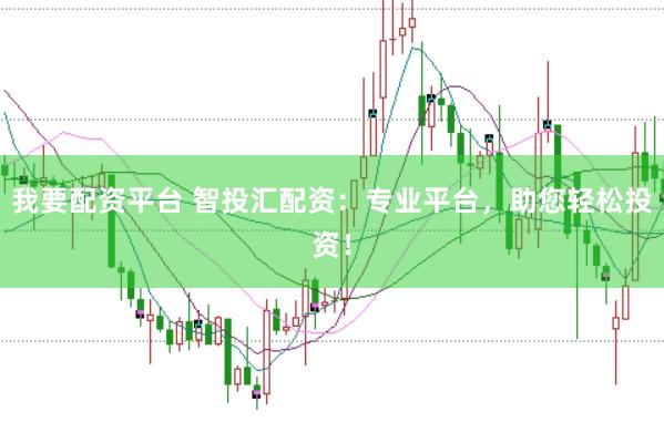 我要配资平台 智投汇配资：专业平台，助您轻松投资！