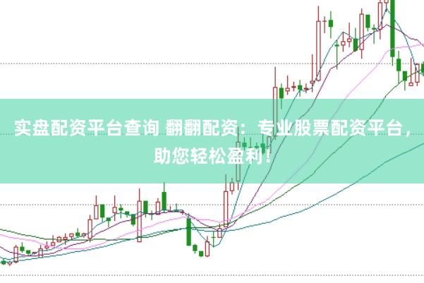 实盘配资平台查询 翻翻配资：专业股票配资平台，助您轻松盈利！