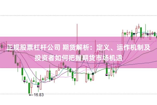 正规股票杠杆公司 期货解析：定义、运作机制及投资者如何把握期货市场机遇