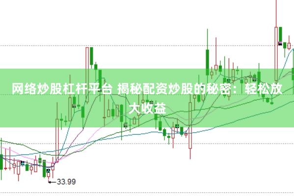 网络炒股杠杆平台 揭秘配资炒股的秘密：轻松放大收益