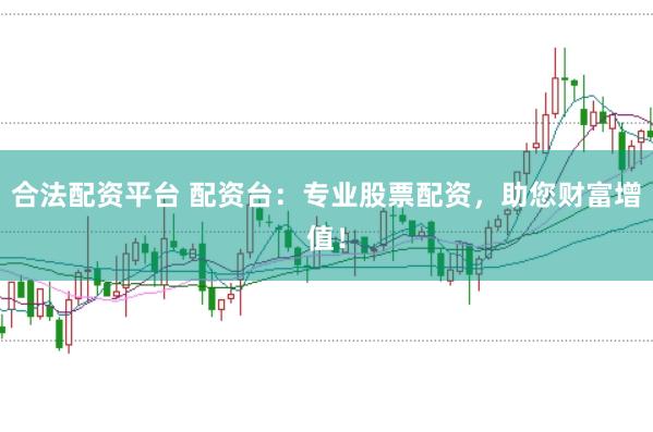 合法配资平台 配资台：专业股票配资，助您财富增值！