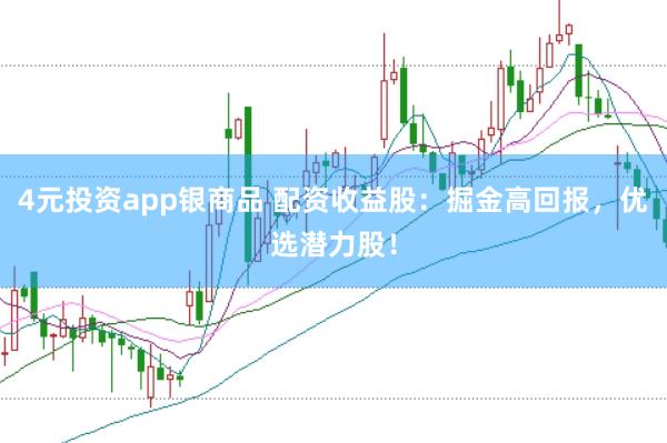 4元投资app银商品 配资收益股：掘金高回报，优选潜力股！