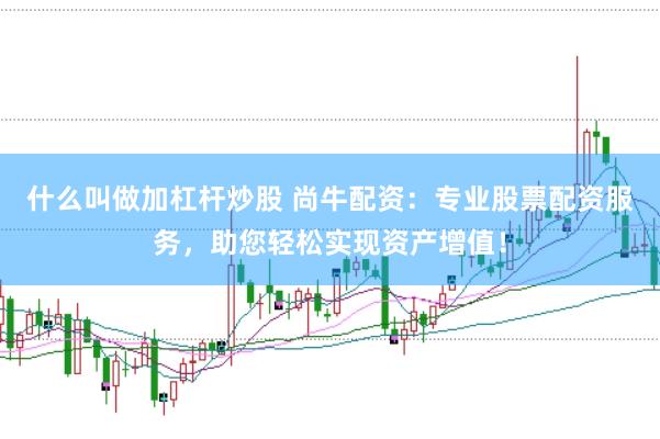 什么叫做加杠杆炒股 尚牛配资：专业股票配资服务，助您轻松实现资产增值！