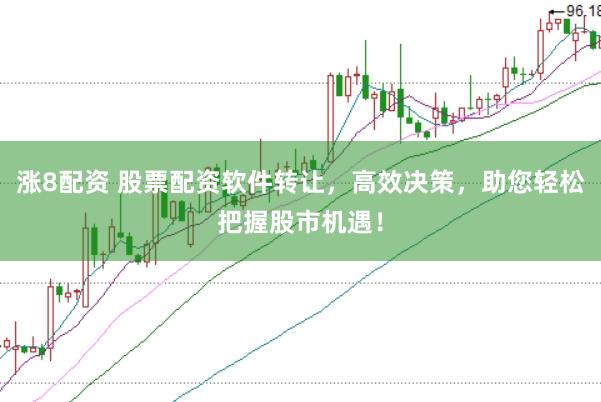 涨8配资 股票配资软件转让，高效决策，助您轻松把握股市机遇！