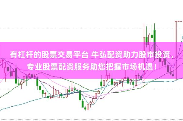有杠杆的股票交易平台 牛弘配资助力股市投资，专业股票配资服务助您把握市场机遇！