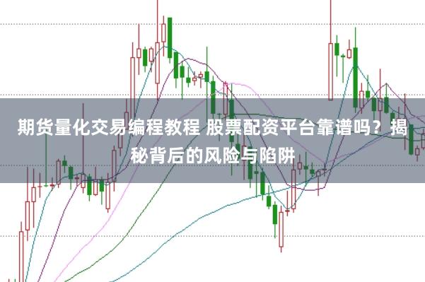 期货量化交易编程教程 股票配资平台靠谱吗？揭秘背后的风险与陷阱