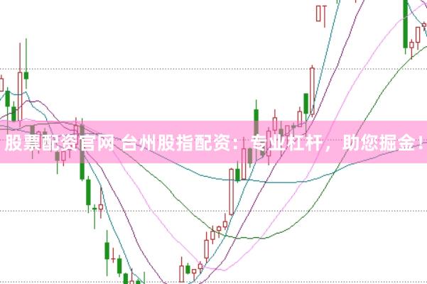 股票配资官网 台州股指配资：专业杠杆，助您掘金！