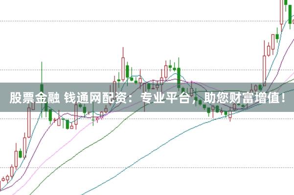 股票金融 钱通网配资：专业平台，助您财富增值！