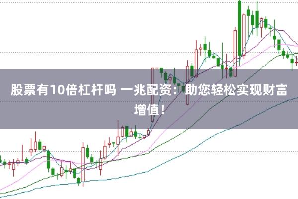 股票有10倍杠杆吗 一兆配资：助您轻松实现财富增值！