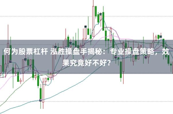 何为股票杠杆 泓胜操盘手揭秘：专业操盘策略，效果究竟好不好？