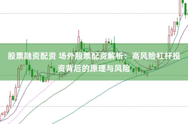 股票融资配资 场外股票配资解析：高风险杠杆投资背后的原理与风险