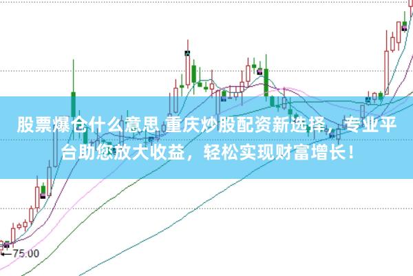 股票爆仓什么意思 重庆炒股配资新选择,专业平台助您放大收益,轻松实现财富增长!