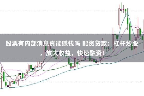 股票有内部消息真能赚钱吗 配资贷款：杠杆炒股，放大收益，快速融资！