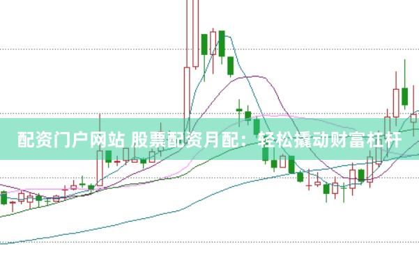 配资门户网站 股票配资月配：轻松撬动财富杠杆