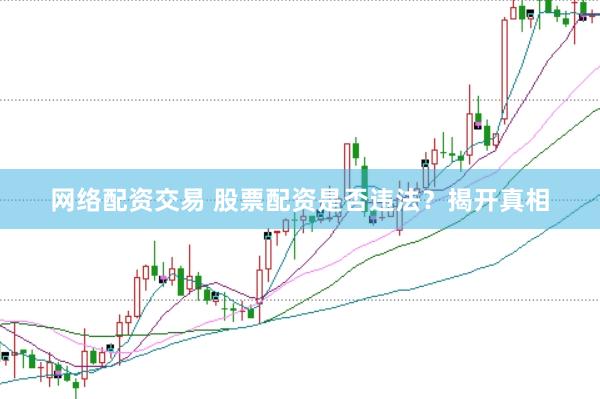 网络配资交易 股票配资是否违法？揭开真相