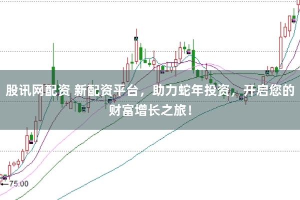 股讯网配资 新配资平台,助力蛇年投资,开启您的财富增长之旅!