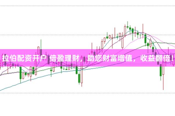 拉伯配资开户 倍盈理财，助您财富增值，收益翻倍！