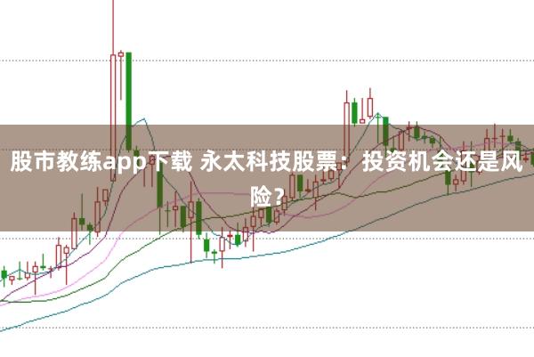 股市教练app下载 永太科技股票:投资机会还是风险?