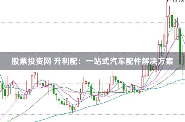 股票投资网 升利配：一站式汽车配件解决方案