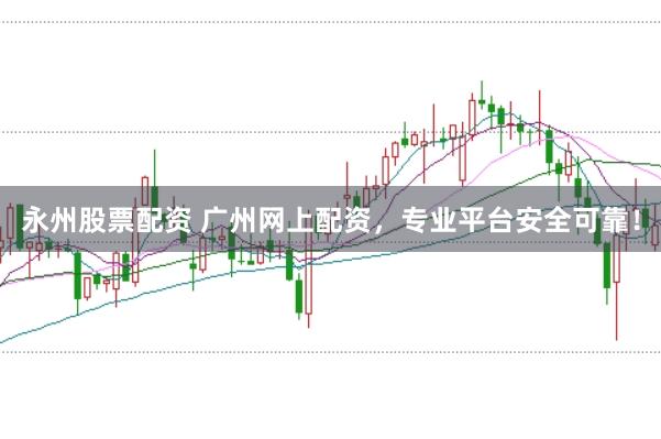 永州股票配资 广州网上配资,专业平台安全可靠!
