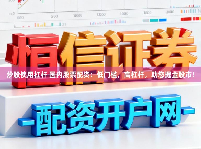 炒股使用杠杆 国内股票配资:低门槛,高杠杆,助您掘金股市!