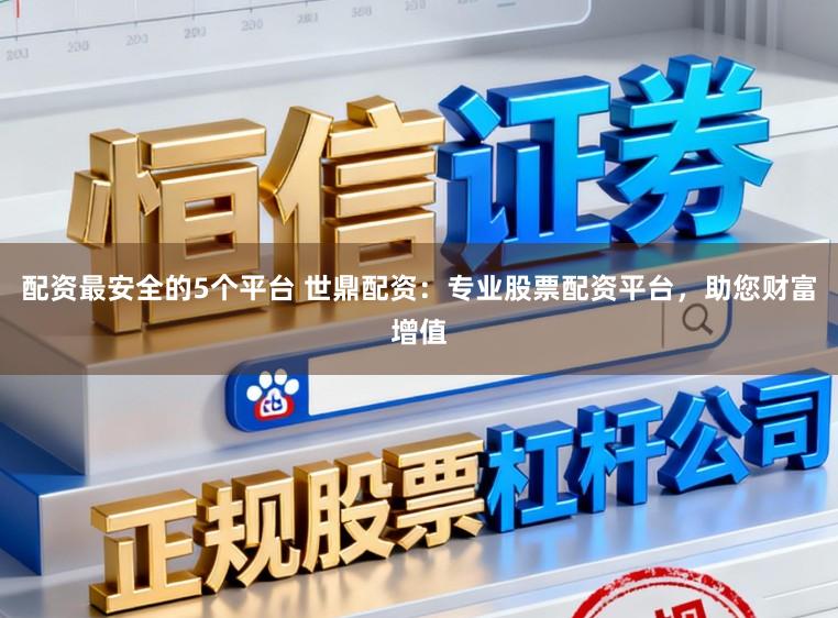 配资最安全的5个平台 世鼎配资:专业股票配资平台,助您财富增值