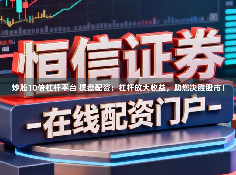 炒股10倍杠杆平台 操盘配资：杠杆放大收益，助您决胜股市！