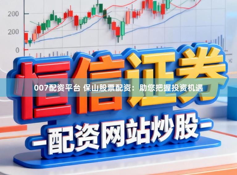 007配资平台 保山股票配资：助您把握投资机遇