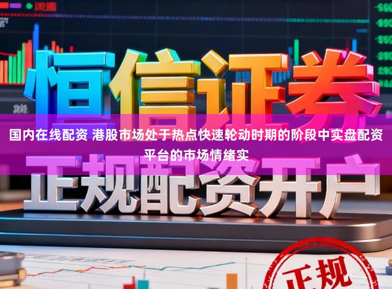 国内在线配资 港股市场处于热点快速轮动时期的阶段中实盘配资平台的市场情绪实