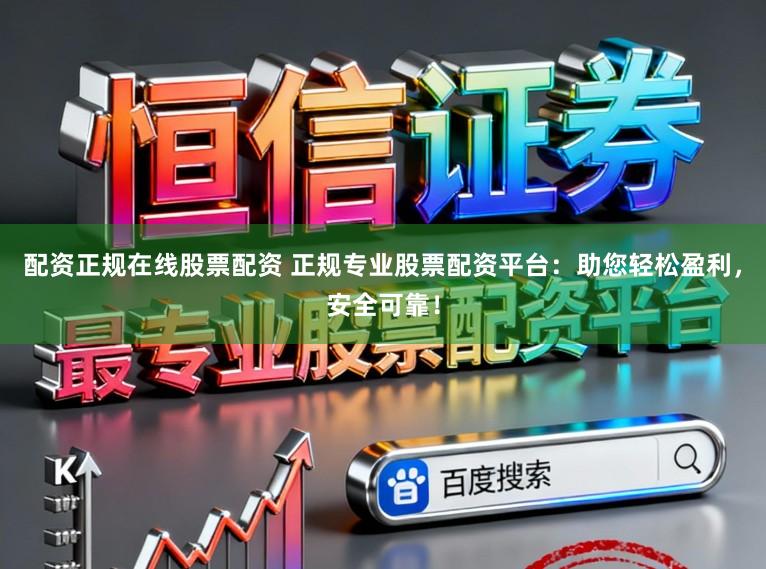 配资正规在线股票配资 正规专业股票配资平台：助您轻松盈利，安全可靠！