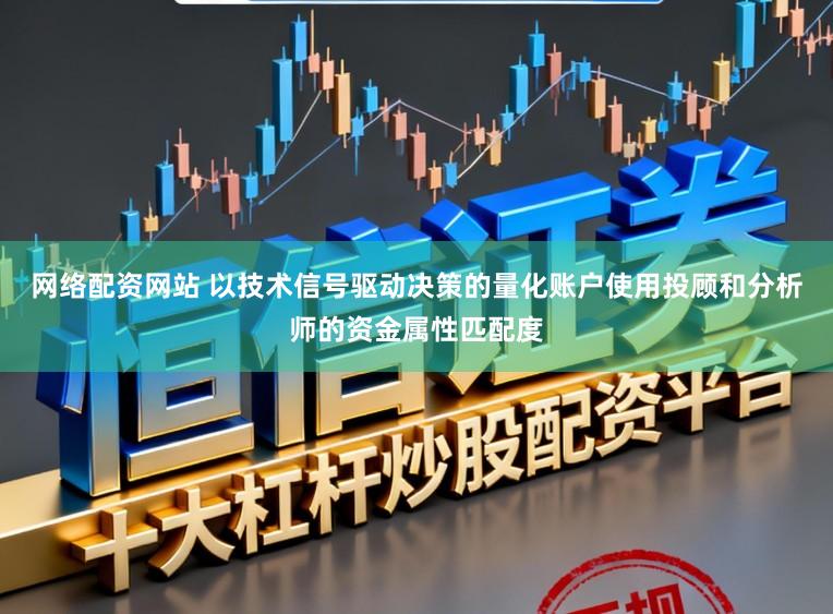 网络配资网站 以技术信号驱动决策的量化账户使用投顾和分析师的资金属性匹配度