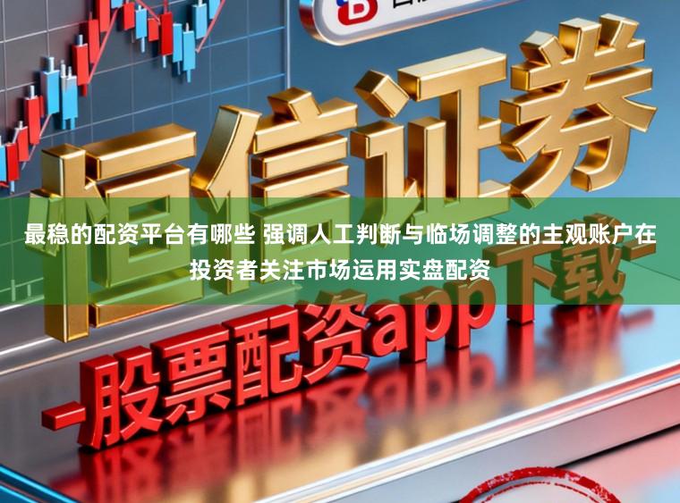 最稳的配资平台有哪些 强调人工判断与临场调整的主观账户在投资者关注市场运用实盘配资